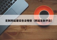 定制网站建设包含哪些（网站定制平台）